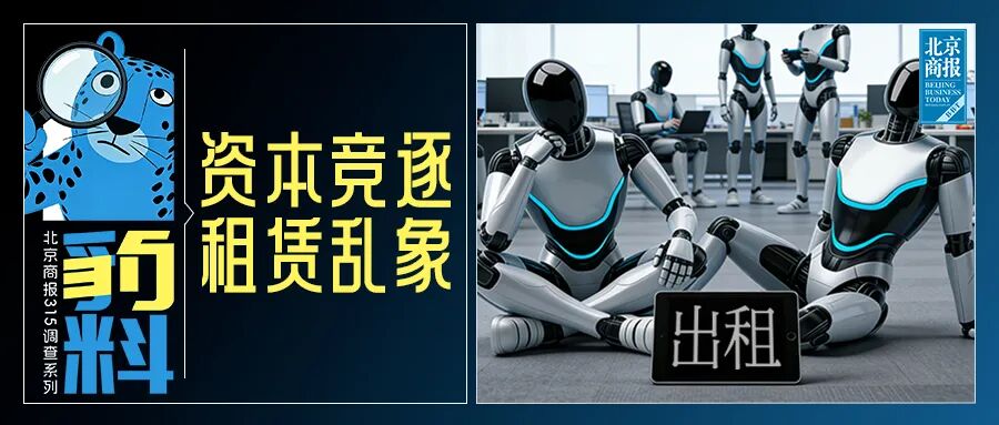 机器人租赁成“风口”，高达10万元一天！调查：涉虚假宣传、客服失联